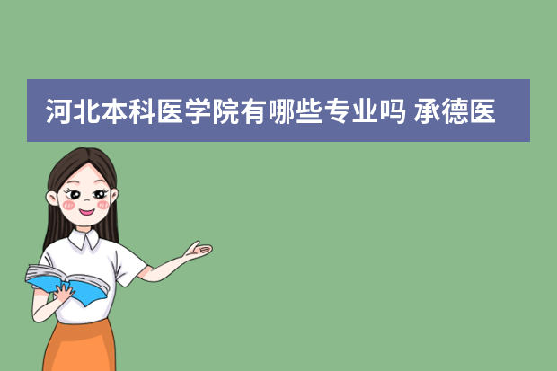 河北本科医学院有哪些专业吗 承德医学院有哪些专业？这里有最全的专业清单,快来看看？